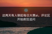 这两天有人聊起每日大赛ai，评论区开始疯狂追问