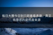 每日大赛今日别只顾着看表面，真正有意思的是热度来源