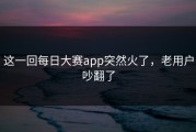 这一回每日大赛app突然火了，老用户吵翻了