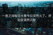 一夜之间每日大赛今日突然火了，评论区突然沉默