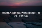 昨晚有人聊起每日大赛app官网，评论区突然沉默