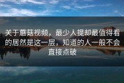 关于蘑菇视频，最少人提却最值得看的居然是这一层，知道的人一般不会直接点破