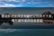 蘑菇影视官网这次被讨论到停不下来，藏在细节里的信息更猛