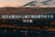 每日大赛为什么被忽略的细节终于浮出水面