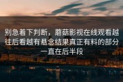 别急着下判断，蘑菇影视在线观看越往后看越有悬念结果真正有料的部分一直在后半段