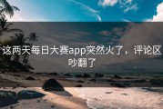 这两天每日大赛app突然火了，评论区吵翻了