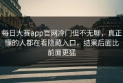 每日大赛app官网冷门但不无聊，真正懂的人都在看隐藏入口，结果后面比前面更猛