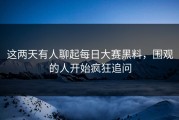 这两天有人聊起每日大赛黑料，围观的人开始疯狂追问