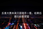 反差大赛本来只是随手一看，结果后面比前面更猛