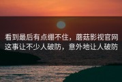 看到最后有点绷不住，蘑菇影视官网这事让不少人破防，意外地让人破防