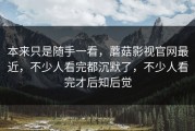 本来只是随手一看，蘑菇影视官网最近，不少人看完都沉默了，不少人看完才后知后觉