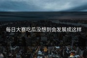 每日大赛吃瓜没想到会发展成这样