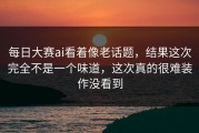 每日大赛ai看着像老话题，结果这次完全不是一个味道，这次真的很难装作没看到