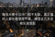 每日大赛今日冷门但不无聊，真正懂的人都在看使用节奏，难怪这几天总被反复提起