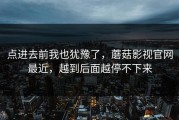 点进去前我也犹豫了，蘑菇影视官网最近，越到后面越停不下来