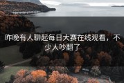 昨晚有人聊起每日大赛在线观看，不少人吵翻了