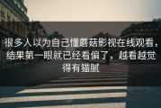 很多人以为自己懂蘑菇影视在线观看，结果第一眼就已经看偏了，越看越觉得有猫腻