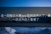 这一回每日大赛app官网突然火了，第一次点开的人看傻了