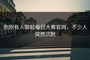 刚刚有人聊起每日大赛官网，不少人突然沉默