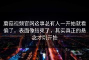蘑菇视频官网这事总有人一开始就看偏了，表面像结束了，其实真正的悬念才刚开始