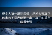 很多人第一眼没看懂，反差大赛真正厉害的不是表面那一套，真正的重点藏得太深