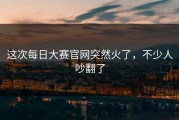 这次每日大赛官网突然火了，不少人吵翻了