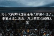每日大赛黑料这回连路人都坐不住了，事情没那么表面，真正的重点藏得太深