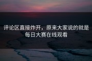 评论区直接炸开，原来大家说的就是每日大赛在线观看