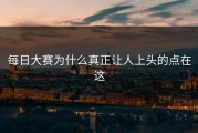 每日大赛为什么真正让人上头的点在这