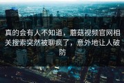 真的会有人不知道，蘑菇视频官网相关搜索突然被聊疯了，意外地让人破防