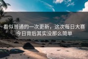 看似普通的一次更新，这次每日大赛今日背后其实没那么简单