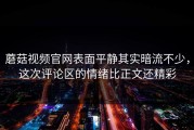 蘑菇视频官网表面平静其实暗流不少，这次评论区的情绪比正文还精彩