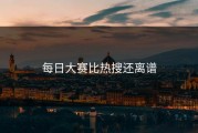 每日大赛比热搜还离谱