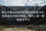每日大赛app网页版突然被反复讨论，原来是因为翻车瞬间，懂的人第一眼就察觉不对