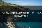 今天有人聊起每日大赛app，第一次点开的人吵翻了