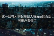这一回有人聊起每日大赛app网页版，老用户看傻了