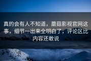 真的会有人不知道，蘑菇影视官网这事，细节一出来全明白了，评论区比内容还敢说