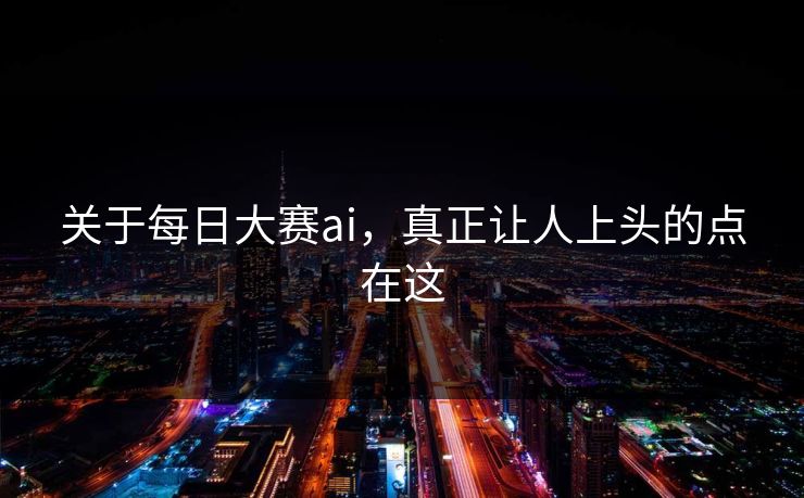 关于每日大赛ai，真正让人上头的点在这