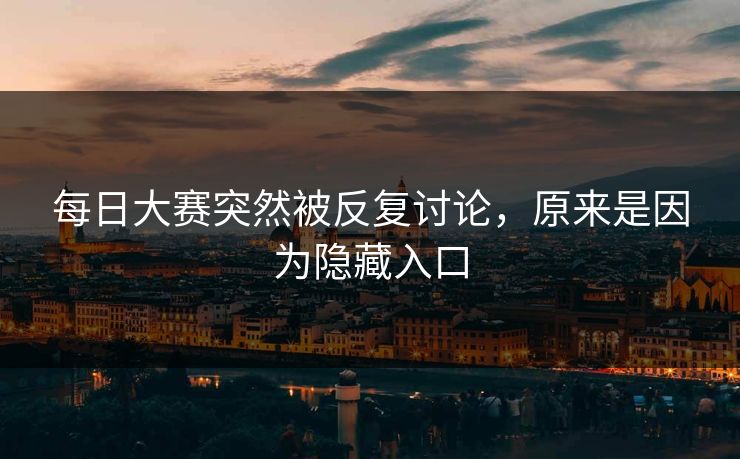 每日大赛突然被反复讨论，原来是因为隐藏入口