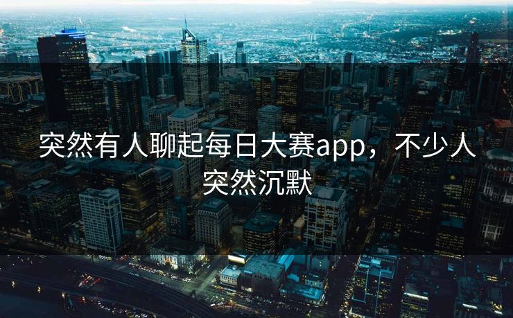 突然有人聊起每日大赛app，不少人突然沉默