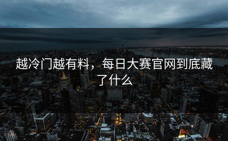 越冷门越有料，每日大赛官网到底藏了什么