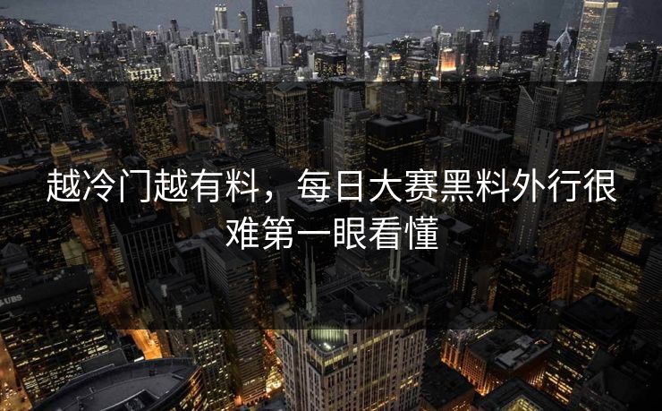 越冷门越有料，每日大赛黑料外行很难第一眼看懂