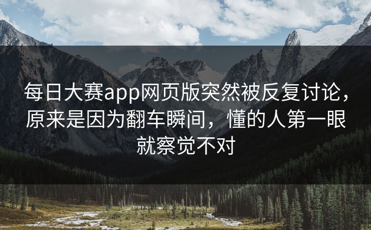 每日大赛app网页版突然被反复讨论，原来是因为翻车瞬间，懂的人第一眼就察觉不对