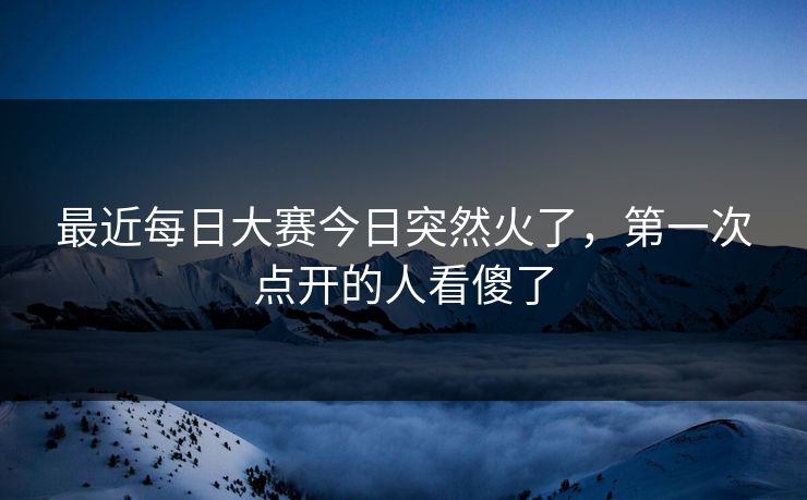 最近每日大赛今日突然火了，第一次点开的人看傻了