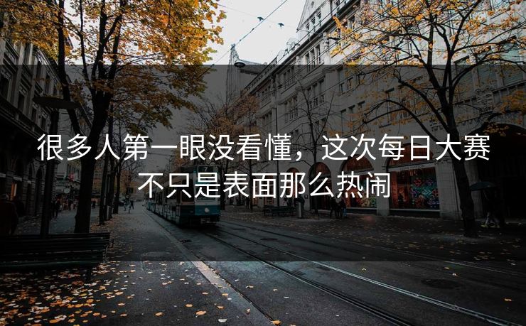很多人第一眼没看懂，这次每日大赛不只是表面那么热闹
