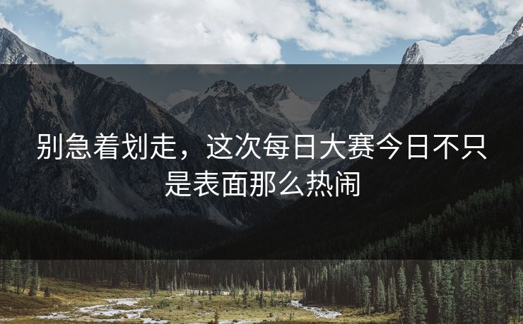 别急着划走，这次每日大赛今日不只是表面那么热闹
