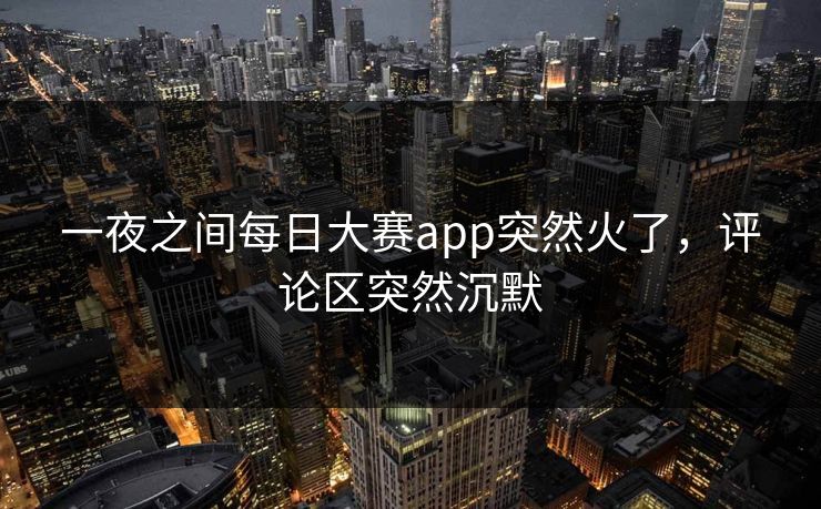 一夜之间每日大赛app突然火了，评论区突然沉默