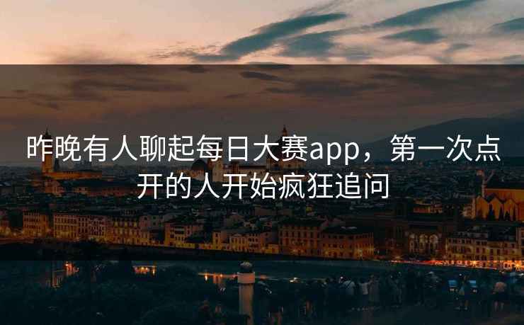 昨晚有人聊起每日大赛app，第一次点开的人开始疯狂追问