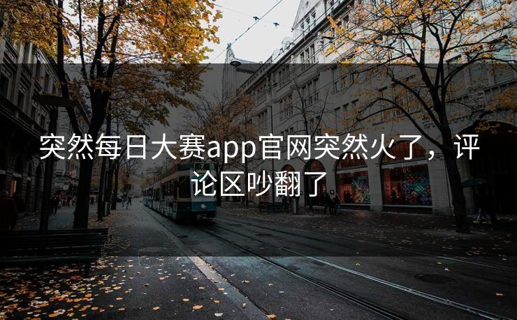 突然每日大赛app官网突然火了，评论区吵翻了