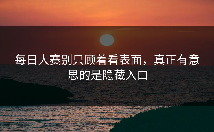每日大赛别只顾着看表面，真正有意思的是隐藏入口